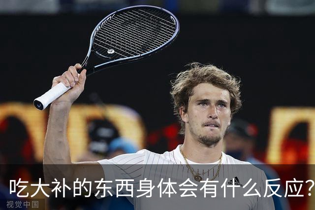 吃大补的东西身体会有什么反应？